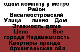 сдам комнату у метро › Район ­ Василеостровский › Улица ­ 11линия › Дом ­ 62 › Этажность дома ­ 6 › Цена ­ 12 000 - Все города Недвижимость » Квартиры аренда   . Архангельская обл.,Пинежский 